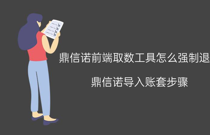 鼎信诺前端取数工具怎么强制退出 鼎信诺导入账套步骤？